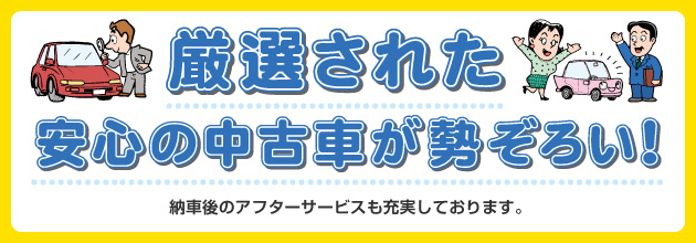 厳選された安心の中古車が勢ぞろい！　納車後のアフターサービスも充実しております。